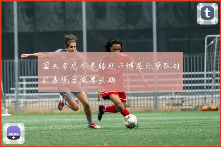 国米考虑冬季转租卡博尼比萨队对其表现出浓厚兴趣