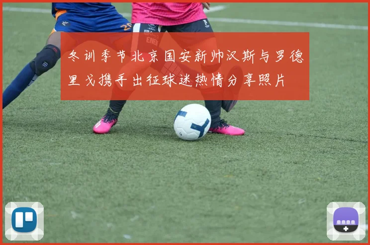 冬训季节北京国安新帅汉斯与罗德里戈携手出征球迷热情分享照片