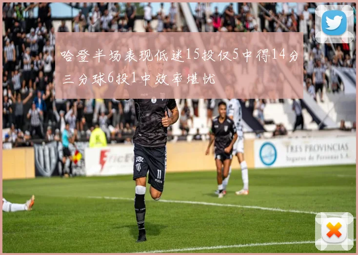 哈登半场表现低迷15投仅5中得14分三分球6投1中效率堪忧