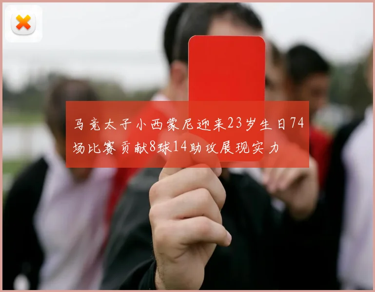 马竞太子小西蒙尼迎来23岁生日74场比赛贡献8球14助攻展现实力