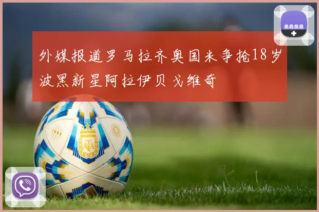 外媒报道罗马拉齐奥国米争抢18岁波黑新星阿拉伊贝戈维奇
