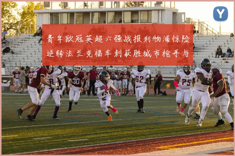青年欧冠英超六强战报利物浦惊险逆转法兰克福车刺获胜城市枪手与喜鹊失利
