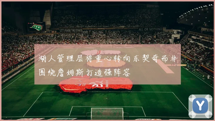 湖人管理层将重心转向东契奇而非围绕詹姆斯打造强阵容