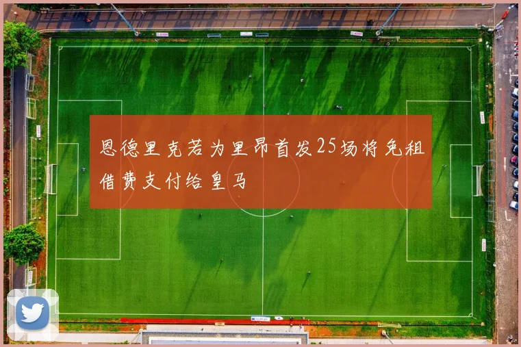 恩德里克若为里昂首发25场将免租借费支付给皇马