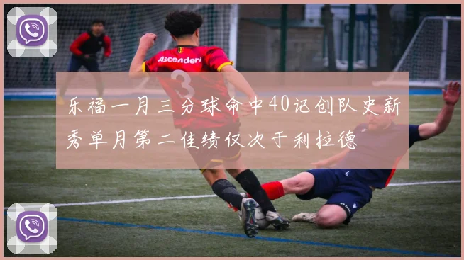 乐福一月三分球命中40记创队史新秀单月第二佳绩仅次于利拉德