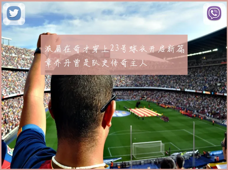 浓眉在奇才穿上23号球衣开启新篇章乔丹曾是队史传奇主人