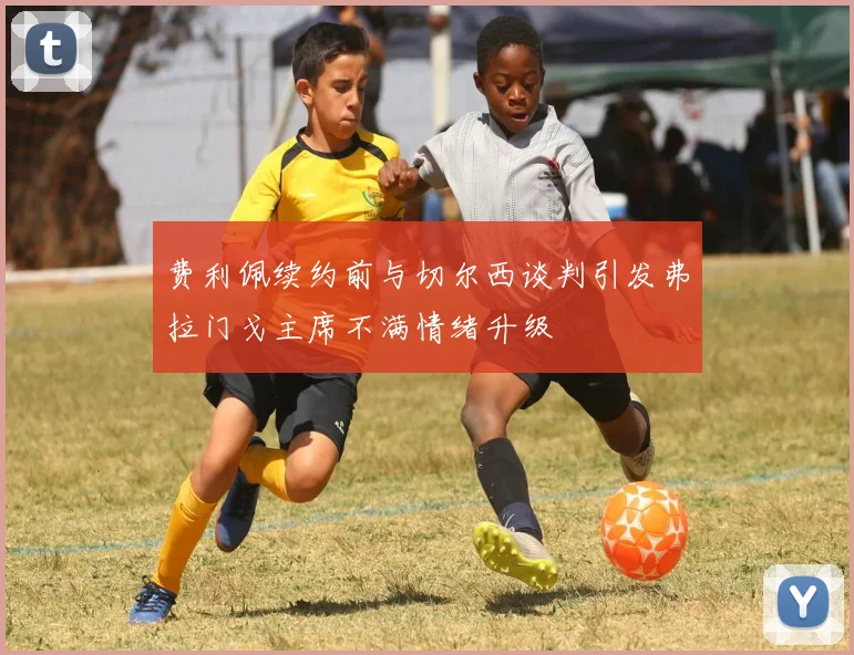 费利佩续约前与切尔西谈判引发弗拉门戈主席不满情绪升级