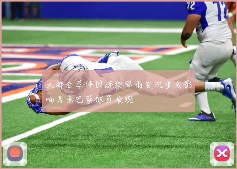 大都会草坪因连续降雨变沉重或影响马竞巴萨球员表现