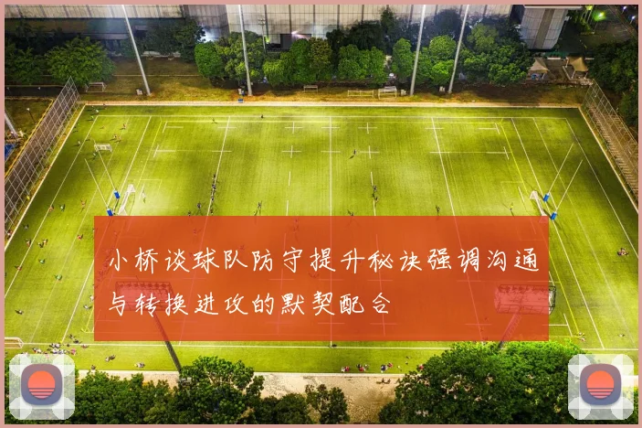 小桥谈球队防守提升秘诀强调沟通与转换进攻的默契配合