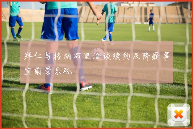拜仁与格纳布里洽谈续约及降薪事宜前景乐观