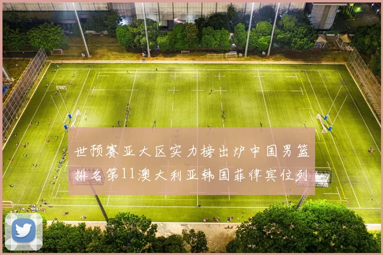 世预赛亚大区实力榜出炉中国男篮排名第11澳大利亚韩国菲律宾位列前三