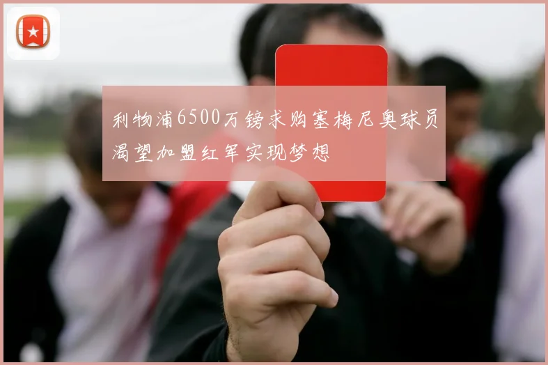利物浦6500万镑求购塞梅尼奥球员渴望加盟红军实现梦想