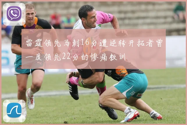 雷霆领先马刺16分遭逆转开拓者曾一度领先22分的惨痛教训