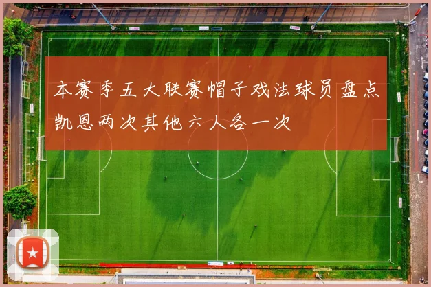 本赛季五大联赛帽子戏法球员盘点凯恩两次其他六人各一次
