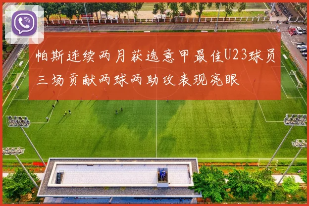 帕斯连续两月获选意甲最佳U23球员三场贡献两球两助攻表现亮眼