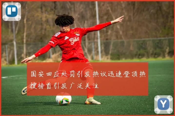 国安回应处罚引发热议迅速登顶热搜榜首引发广泛关注