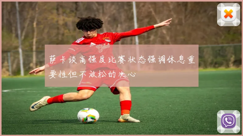 萨卡谈高强度比赛状态强调休息重要性但不放松的决心