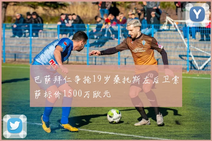 巴萨拜仁争抢19岁桑托斯左后卫索萨标价1500万欧元